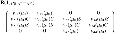 Mathematical equation: \begin{eqnarray} \label{reflection10} &&{\bf R}(1, \mu_{0}, \varphi-\varphi_{0}) =\nonumber\\[2mm] & &\quad \left( \begin{array}{c c c c} v_{11}(\mu_{0}) & v_{12}(\mu_{0}) & 0 & 0 \\ v_{21}(\mu_{0})C & v_{22}(\mu_{0})C & -v_{33}(\mu_{0})S & -v_{34}(\mu_{0})S \\ v_{21}(\mu_{0})S & v_{22}(\mu_{0})S & v_{33}(\mu_{0})C & v_{34}(\mu_{0})C \\ 0 & 0 & v_{43}(\mu_{0}) & v_{44}(\mu_{0}) \end{array}\right). \end{eqnarray}