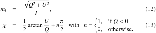 Mathematical equation: \begin{eqnarray} m_l &=& \frac{\sqrt{Q^2 + U^2}}{I}, \\ \chi &=& \frac{1}{2} \arctan \frac{U}{Q} + n \frac{\pi}{2} \text{\ \ \ with\ \ \ } n = \begin{cases} 1, & \text{if}\ Q<0 \\ 0, & \text{otherwise}. \end{cases} \end{eqnarray}