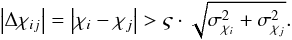 Mathematical equation: \appendix \setcounter{section}{3} \begin{eqnarray} \left| \Delta\chi_{ij} \right| = \left| \chi_i - \chi_j \right| > \varsigma \cdot \sqrt{\sigma_{\chi_i}^2 + \sigma_{\chi_j}^2}. \label{eq:significance} \end{eqnarray}
