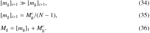 Mathematical equation: \begin{eqnarray} &&[m_{\rm g}]_{i=1} \gg [m_{\rm g}]_{i>1}, \\[2mm] && [m_{\rm g}]_{i>1} = M_{\rm g}^{c}/(N-1), \\[2mm] &&M_{\rm g} = [m_{\rm g}]_{1}+ M_{\rm g}^{c}. \end{eqnarray}