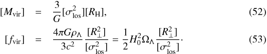 Mathematical equation: \begin{eqnarray} {[}M_{\rm vir}{]} &=& {3\over G} [\sigma_{\rm los}^2] [R_{\rm H}], \\ {[}f_{\rm vir}{]} &=& {4\pi G\rho_{\Lambda} \over 3 c^2} {[R_{\perp}^2]\over [\sigma_{\rm los}^2]} = {1\over 2} H_0^2 \Omega_{\Lambda} {[R_{\perp}^2]\over [\sigma_{\rm los}^2]} \cdot \end{eqnarray}