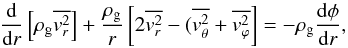Mathematical equation: \begin{equation} {{\rm d}\over {\rm d} r}\left[\rho_{\rm g} \overline {v_r^2} \right] + {\rho_{\rm g}\over r}\left[2 \overline {v_r^2} -( \overline {v_{\theta}^2} + \overline {v_{\varphi}^2} \right] = -\rho_{\rm g} {{\rm d}\phi\over {\rm d} r}, \end{equation}