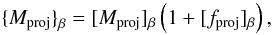 Mathematical equation: \begin{equation} {\{}M_{\rm proj}{\}}_{\beta} = [M_{\rm proj}]_{\beta} \left(1 + [f_{\rm proj}]_{\beta} \right), \end{equation}