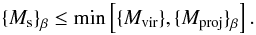 Mathematical equation: \begin{equation} {\{}M_{\rm s}{\}}_{\beta} \le \min \left[{\{}M_{\rm vir}{\}}, {\{}M_{\rm proj}{\}}_{\beta} \right]. \end{equation}