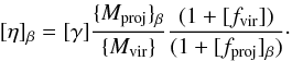Mathematical equation: \begin{eqnarray} [\eta]_{\beta} = [\gamma]{{\{}M_{\rm proj}{\}}_{\beta} \over {\{}M_{\rm vir}{\}}} {(1 + [f_{\rm vir}]) \over (1 + [f_{\rm proj}]_{\beta} )} \cdot \end{eqnarray}