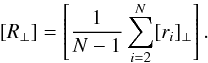 Mathematical equation: \begin{equation} [R_{\perp}] = \left[{1\over N-1} \sum_{i=2}^N [r_{i}]_{\perp} \right] . \end{equation}