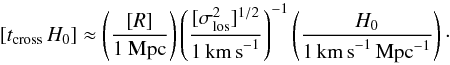 Mathematical equation: \begin{equation} [t_{\rm cross}\, H_0] \approx \left( [R] \over 1~{\rm Mpc}\right) \left( [\sigma_{\rm los}^2]^{1/2} \over 1\, {\rm km\, s}^{-1} \right)^{-1} \left( H_0 \over 1\, {\rm km \,s}^{-1}\,{\rm Mpc}^{-1} \right)\cdot \end{equation}