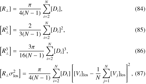 Mathematical equation: \begin{eqnarray} &&[R_{\perp}] = {\pi\over 4(N-1)} \sum_{i=2}^N [D_{i}], \\ &&\left[R_{\perp}^2\right] = {2\over 3(N-1)} \sum_{i=2}^N [D_{i}]^2, \\ &&\left[R_{\perp}^3\right] = {3\pi\over 16(N-1)} \sum_{i=2}^N [D_{i}]^3, \\ &&\left[R_{\perp} \sigma_{\rm los}^2\right] = {\pi\over 4(N-1)} \sum_{i=2}^N [D_{i}] \left[[V_{i}]_{\rm los} - {1\over N} \sum_{j=1}^N [V_j]_{\rm los}\right] ^2, \end{eqnarray}