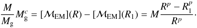 Mathematical equation: \begin{equation} {M\over M_{\rm g}} M_{\rm g}^c =[{\cal M}_{\rm EM}] (R) - [{\cal M}_{\rm EM}] (R_1) = M {R^p - R_1^p \over R^p}\cdot \end{equation}