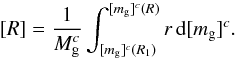Mathematical equation: \begin{equation} [R] = {1\over M_{\rm g}^c} \int_{[m_{\rm g}]^c (R_1)}^{[m_{\rm g}]^c (R)} r\, {\rm d} [m_{\rm g}]^c . \end{equation}