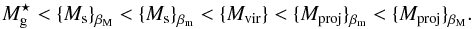 Mathematical equation: \begin{equation} M_{\rm g}^{\star} < {\{}M_{\rm s}{\}}_{\beta_{\rm M}} < {\{}M_{\rm s}{\}}_{\beta_{\rm m}} < {\{}M_{\rm vir}{\}} < {\{}M_{\rm proj}{\}}_{\beta_{\rm m}} < {\{}M_{\rm proj}{\}}_{\beta_{\rm M}} . \end{equation}