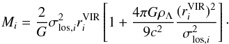Mathematical equation: \begin{equation} M_{i} = {2\over G} \sigma_{{\rm los}, i}^2 r_{i}^{\rm VIR} \left[1 + {4\pi G \rho_{\Lambda}\over 9 c^2}{(r_{i}^{\rm VIR})^2 \over \sigma_{{\rm los}, i}^2}\right]\cdot \end{equation}