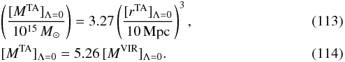 Mathematical equation: \begin{eqnarray} &&\left ( [M^{\rm TA}]_{\Lambda=0}\over 10^{15}\, M_{\odot}\right)= 3.27 \left ( [r^{\rm TA}]_{\Lambda=0}\over 10\,{\rm Mpc} \right)^3, \\ &&[M^{\rm TA}]_{\Lambda=0} = 5.26\,[M^{\rm VIR}]_{\Lambda=0} . \end{eqnarray}