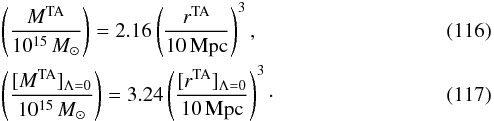 Mathematical equation: \begin{eqnarray} &&\left ( M^{\rm TA}\over 10^{15}\, M_{\odot}\right) = 2.16\left ( r^{\rm TA}\over 10\,{\rm Mpc} \right)^3, \\ &&\left ( [M^{\rm TA}]_{\Lambda=0}\over 10^{15}\, M_{\odot}\right)= 3.24 \left ( [r^{\rm TA}]_{\Lambda=0}\over 10\,{\rm Mpc} \right)^3\cdot \end{eqnarray}