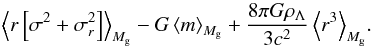 Mathematical equation: \begin{equation} \quad\quad \left< r \left[\sigma^2+\sigma_r^2\right] \right>_{M_{\rm g}} - G \left< m \right>_{M_{\rm g}} +{8\pi G\rho_{\Lambda}\over 3 c^2} \left< r^3 \right >_{M_{\rm g}}\!. \end{equation}