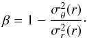 Mathematical equation: \begin{equation} \beta = 1 - {\sigma_{\theta}^2(r)\over\sigma_r^2(r)}\cdot \end{equation}