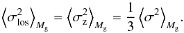 Mathematical equation: \begin{equation} \left<\sigma_{\rm los}^2\right>_{M_{\rm g}} = \left<\sigma_{\rm z}^2\right>_{M_{\rm g}} = {1\over 3} \left<\sigma^2\right>_{M_{\rm g}}\! . \end{equation}