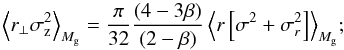 Mathematical equation: \begin{equation} \left< r_{\perp}\sigma_{\rm z}^2 \right>_{M_{\rm g}} = {\pi\over 32} {(4-3\beta) \over (2-\beta)} \left< r \left[\sigma^2+\sigma_r^2\right] \right>_{M_{\rm g}}\!; \end{equation}