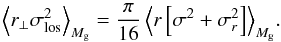Mathematical equation: \begin{equation} \left< r_{\perp}\sigma_{\rm los}^2 \right>_{M_{\rm g}} = {\pi\over 16} \left< r \left[\sigma^2+\sigma_r^2\right] \right>_{M_{\rm g}}\!. \end{equation}