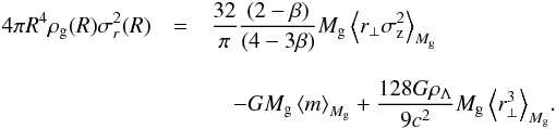 Mathematical equation: \begin{eqnarray} 4\pi R^4 \rho_{\rm g}(R) \sigma_r^2(R) &=& {32\over\pi} {(2-\beta) \over(4-3\beta)} M_{\rm g} \left< r_{\perp}\sigma_{\rm z}^2 \right>_{M_{\rm g}} \notag\\[3mm] &&\quad - G M_{\rm g} \left< m \right>_{M_{\rm g}} +{128 G\rho_{\Lambda}\over 9 c^2} M_{\rm g} \left< r_{\perp}^3 \right>_{M_{\rm g}}\!. \end{eqnarray}