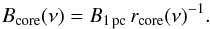 Mathematical equation: \begin{equation} B_{\rm core} (\nu) = B_{1\,{\rm pc}} \, r_{\rm core}(\nu)^{-1}. \label{eq:Bcore} \end{equation}