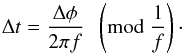 Mathematical equation: \begin{equation} \label{eq:time_phase} \Delta t = \frac{\Delta \phi}{2\pi f}\;\;\left({\rm mod}\;\frac{1}{f}\right)\cdot \end{equation}
