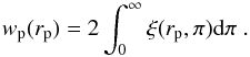 Mathematical equation: \begin{equation} w_{\rm p}(r_{\rm p})=2\int_{0}^{\infty}\xi(r_{\rm p},\pi) \mathrm{d}\pi \;. \end{equation}