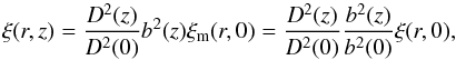 Mathematical equation: \begin{equation} \label{eq:xi-r} \xi(r,z)= \frac{D^2(z)}{D^2(0)} b^2(z) \xi_{\rm m}(r,0) = \frac{D^2(z)}{D^2(0)} \frac{b^2(z)}{b^2(0)} \xi(r,0), \end{equation}