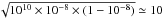 Mathematical equation: \hbox{$\sqrt{10^{10}\times 10^{-8} \times (1-10^{-8})} \simeq 10$}
