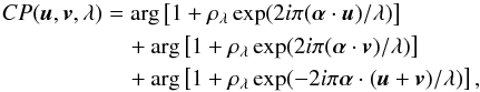 Mathematical equation: \begin{align} CP(\vec{u}, \vec{v}, \lambda) & = \arg \left[1+ \rho_\lambda \exp(2 i \pi ( \vec \alpha \cdot \vec u)/\lambda)\right] \nonumber\\ & \quad+ \arg \left[1 + \rho_\lambda \exp(2 i \pi ( \vec \alpha \cdot \vec {v})/\lambda)\right]\nonumber \\ & \quad+ \arg \left[1 + \rho_\lambda \exp(-2 i \pi \vec \alpha \cdot (\vec{u}+\vec{v})/\lambda)\right] , \end{align}