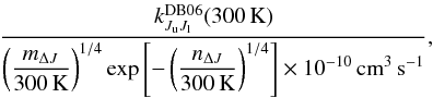 Mathematical equation: \appendix \setcounter{section}{4} \begin{eqnarray} \frac{k^{\rm DB06}_{J_{\rm u}J_{\rm l}} (300\,{\rm K})}{\displaystyle \left( \frac{m_{\Delta J}}{300\,{\rm K}} \right)^{1/4} \exp\left[ -\left( \frac{n_{\Delta J}}{300\,{\rm K}} \right)^{1/4} \right] \times 10^{-10}\,{\rm cm}^{3}\,{\rm s}^{-1}}, \end{eqnarray}