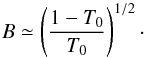 Mathematical equation: \begin{equation} B\simeq\left(\frac{1-T_0}{T_0}\right)^{1/2} \cdot \end{equation}