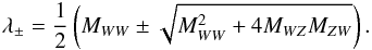 Mathematical equation: \appendix \setcounter{section}{1} \begin{eqnarray} \lambda_{\pm} = {1 \over 2} \left( M_{WW} \pm \sqrt{ M_{WW} ^2 + 4 M_{WZ} M_{ZW}} \right). \end{eqnarray}