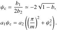Mathematical equation: \appendix \setcounter{section}{3} \begin{eqnarray} \nonumber \psi_{\rm c} = {b_1 \over 2 b_2} \simeq - 2 \sqrt{1-b}, \\ a_1 \psi _{\rm c} = a_2 \left( \left( {\pi \over m} \right)^2 + \psi_{\rm c}^2 \right). \label{res_bound} \end{eqnarray}