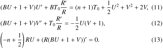 Mathematical equation: \begin{eqnarray} \label{eqfluid_od1} && (B U + 1+V) U' + B T_0 { R' \over R } = (n+1) T_0 + {1 \over 2} U^2 + V^2 + 2 V, \quad\quad \\ \label{eqfluid_od2} && (B U + 1 + V) V' + T_0 {R' \over R} = - {1 \over 2}U (V+1) , \\ \label{eqfluid_od3} && \left(-n + {1 \over 2}\right) R U + ( R( B U + 1 + V ))' = 0. \end{eqnarray}