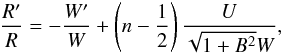 Mathematical equation: \begin{eqnarray} \label{eqfluid_od3b} {R ' \over R} = - {W' \over W} + \left( n - {1 \over 2} \right) {U \over \sqrt{1+B^2} W}, \end{eqnarray}