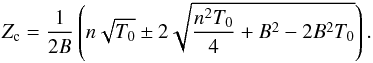 Mathematical equation: \begin{eqnarray} \label{Z_crit2} Z_{\rm c} = {1 \over 2 B} \left( n \sqrt{T_0} \pm 2 \sqrt{{n ^2 T_0 \over 4} + B^2 - 2 B^2 T_0} \right) . \end{eqnarray}