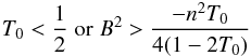 Mathematical equation: \begin{eqnarray} T_0 < {1 \over 2} \; {\rm or} \; B^2 > {-n^2 T_0 \over 4 (1- 2 T_0 )} \end{eqnarray}