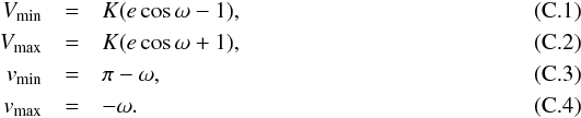 Mathematical equation: \appendix \setcounter{section}{3} \begin{eqnarray} \label{eq:Vmin} V_{\rm min} &=& K (e\cos\omega - 1),\\ \label{eq:Vmax} V_{\rm max} &=& K (e\cos\omega + 1),\\ \label{eq:vmin} v_{\rm min} &=& \pi - \omega,\\ \label{eq:vmax} v_{\rm max} &=& - \omega. \end{eqnarray}