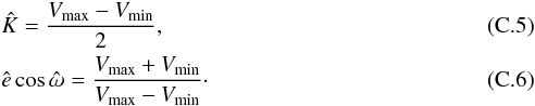 Mathematical equation: \appendix \setcounter{section}{3} \begin{eqnarray} \label{eq:estKminmax} &&\hat{K} = \frac{V_{\rm max}-V_{\rm min}}{2},\\ \label{eq:estecwminmax} &&\hat{e}\cos\hat{\omega} = \frac{V_{\rm max}+V_{\rm min}}{V_{\rm max}-V_{\rm min}}\cdot \end{eqnarray}