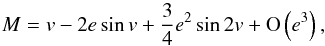 Mathematical equation: \appendix \setcounter{section}{3} \begin{equation} M = v - 2 e \sin v + \frac{3}{4} e^2\sin 2 v + \O{e^3}, \end{equation}