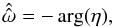Mathematical equation: \begin{equation} \label{eq:crudeEstOmega} \hat{\hat{\omega}} = - \arg(\eta), \end{equation}