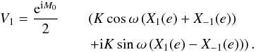 Mathematical equation: \begin{eqnarray} \displaystyle V_1 = \frac{\expo{\i M_0}}{2} &&\left(K\cos\omega \left(X_1(e)+X_{-1}(e)\right)\right.\nonumber\\ &&\left. + \i K\sin\omega \left(X_1(e)-X_{-1}(e)\right)\right). \end{eqnarray}