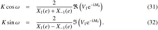 Mathematical equation: \begin{eqnarray} \label{eq:Ct} K\cos\omega &=& \frac{2}{X_1(e)+X_{-1}(e)}\Re\left(V_1\expo{-\i M_0}\right)\\ \label{eq:St} K\sin\omega &=& \frac{2}{X_1(e)-X_{-1}(e)}\Im\left(V_1\expo{-\i M_0}\right). \end{eqnarray}
