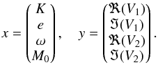 Mathematical equation: \begin{equation} \label{eq:x} x = \begin{pmatrix} K\\ e\\ \omega\\ M_0 \end{pmatrix}, \quad y = \begin{pmatrix} \Re(V_1)\\ \Im(V_1)\\ \Re(V_2)\\ \Im(V_2) \end{pmatrix}. \end{equation}