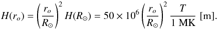 Mathematical equation: \begin{equation} H(r_o)=\left(\frac{r_o}{R_\odot}\right)^2 H(R_\odot )= 50 \times 10^6 \left(\frac{r_o}{R_\odot}\right)^2 \frac{T}{1 \; \rm MK} \; \rm [m]. \label{eq2} \end{equation}