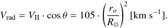 Mathematical equation: \begin{equation} V_{\rm rad}=V_{\rm II} \cdot \cos \theta = 105 \cdot \left(\frac{r_o}{R_\odot}\right)^2 \rm [km~s^{-1}]. \label{eq3} \end{equation}