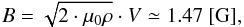 Mathematical equation: \begin{equation} B=\sqrt{2 \cdot \mu_0 \rho} \cdot V \simeq 1.47 ~[{\rm G}] \label{eq5} , \end{equation}