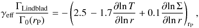 Mathematical equation: \begin{equation} \label{gammalin} \gamma_{\mathrm{eff}} \frac{\Gamma_{\mathrm{Lindblad}}}{\Gamma_{0}(r_{\rm P})} = - \left(2.5 \, - 1.7 \frac{\partial\! \ln T}{\partial\! \ln r} + 0.1 \frac{\partial \! \ln \Sigma}{\partial \! \ln r} \right)_{{\rm r}_{\rm P}}, \end{equation}