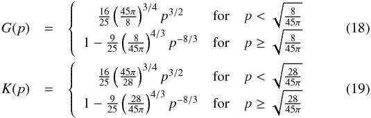Mathematical equation: \begin{eqnarray} G(p) &=& \left\lbrace \begin{array}{ccc} \frac{16}{25} \left( \frac{45 \pi}{8}\right)^{3/4} p^{3/2} & \mbox{for} & p < \sqrt{\frac{8}{45 \pi}}\\ 1 - \frac{9}{25} \left( \frac{8}{45 \pi}\right)^{4/3} p^{-8/3} & \mbox{for} & p \geq \sqrt{\frac{8}{45 \pi}} \end{array}\right. \\ K(p) &=& \left\lbrace \begin{array}{ccc} \frac{16}{25} \left( \frac{45 \pi}{28}\right)^{3/4} p^{3/2} & \mbox{for} & p < \sqrt{\frac{28}{45 \pi}}\\ 1 - \frac{9}{25} \left( \frac{28}{45 \pi}\right)^{4/3} p^{-8/3} & \mbox{for} & p \geq \sqrt{\frac{28}{45 \pi}} \end{array}\right. \end{eqnarray}